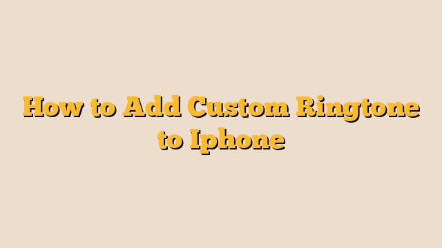 How to Add Custom Ringtone to Iphone