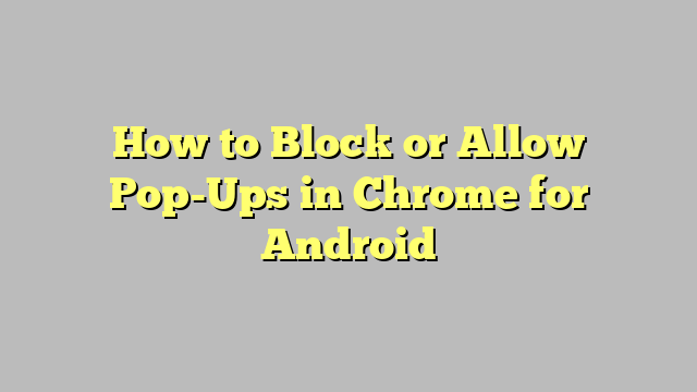How to Block or Allow Pop-Ups in Chrome for Android