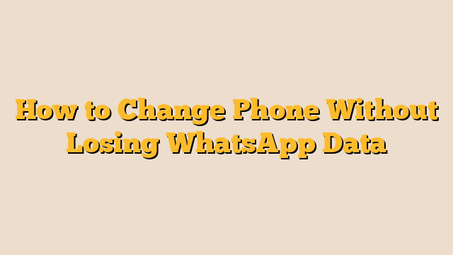 How to Change Phone Without Losing WhatsApp Data