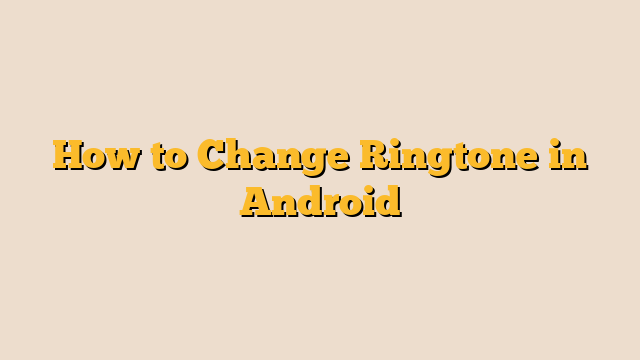How to Change Ringtone in Android