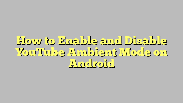 How to Enable and Disable YouTube Ambient Mode on Android