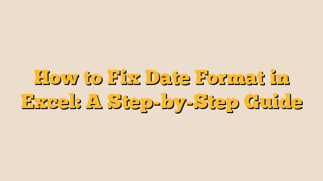 How to Fix Date Format in Excel: A Step-by-Step Guide