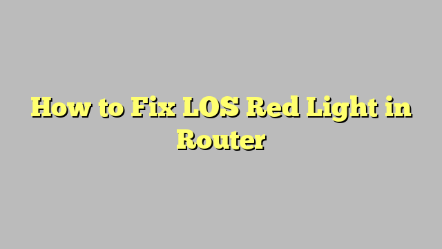 How to Fix LOS Red Light in Router