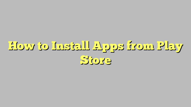 How to Install Apps from Play Store