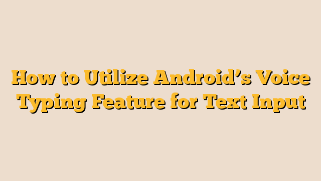 How to Utilize Android’s Voice Typing Feature for Text Input