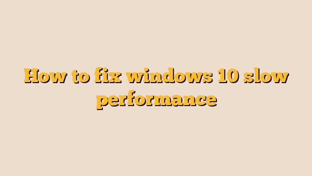 How to fix windows 10 slow performance