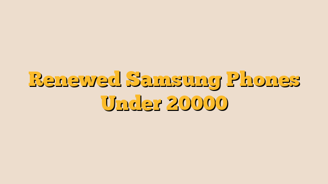 Renewed Samsung Phones Under 20000