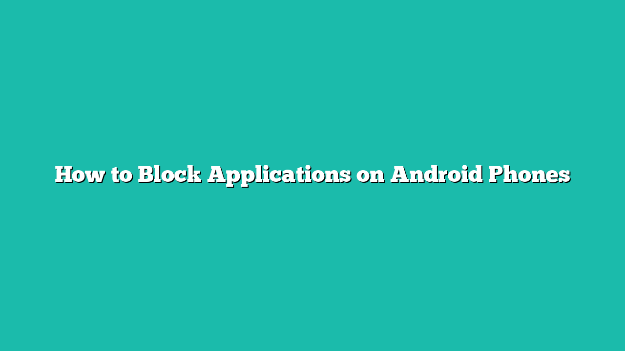 How to Block Applications on Android Phones