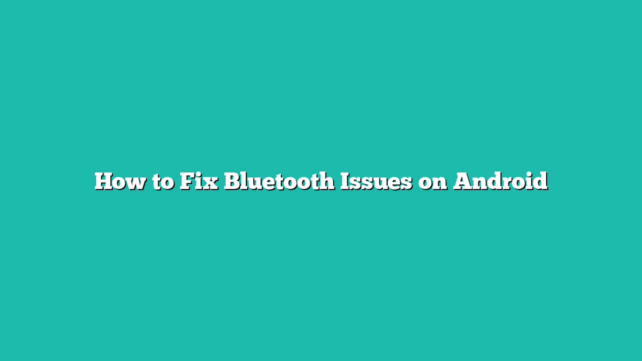 How to Fix Bluetooth Issues on Android