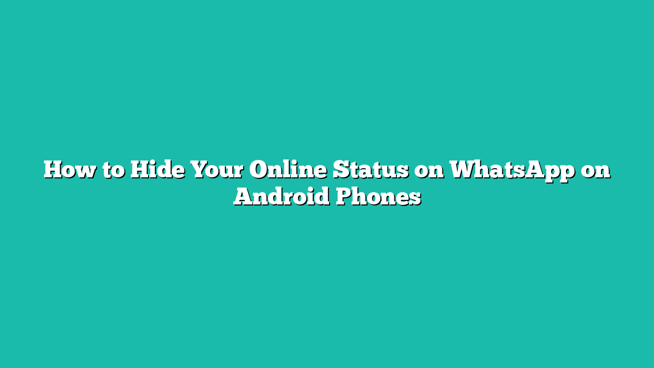 How to Hide Your Online Status on WhatsApp on Android Phones