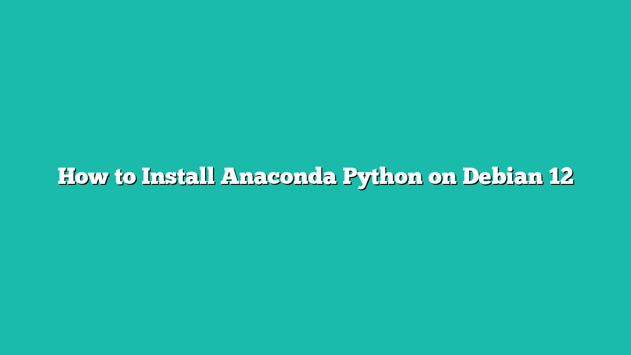 How to Install Anaconda Python on Debian 12