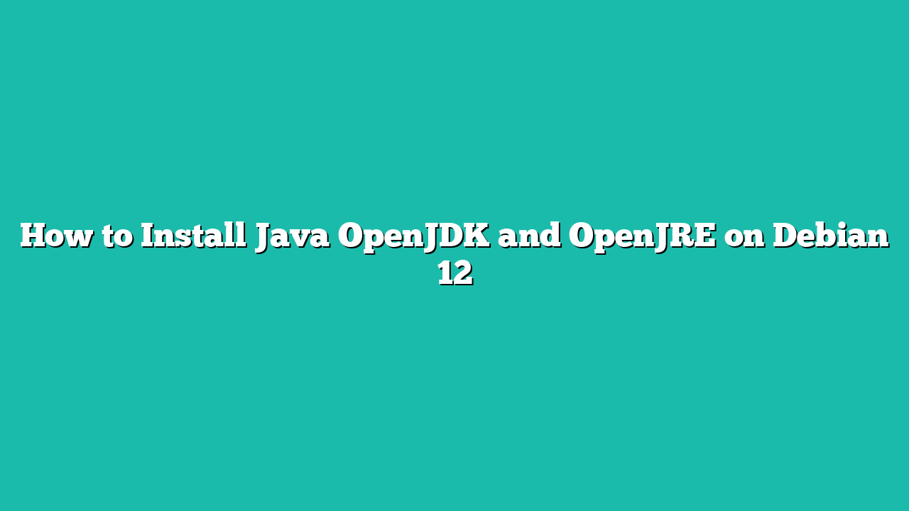 How to Install Java OpenJDK and OpenJRE on Debian 12