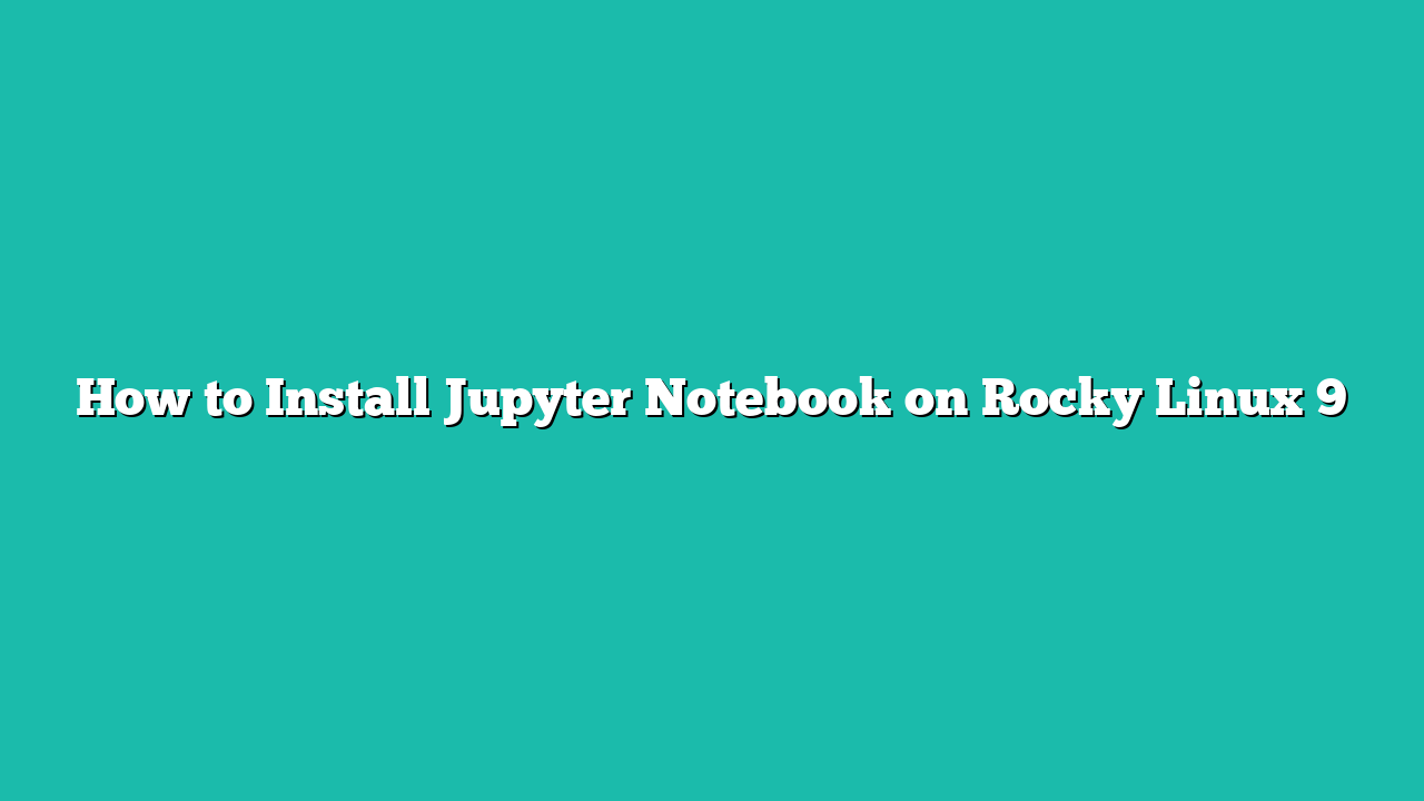 How to Install Jupyter Notebook on Rocky Linux 9