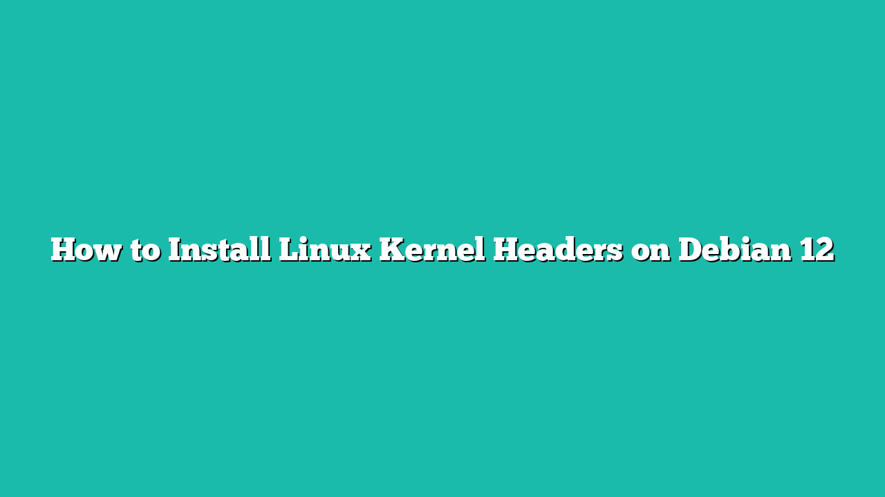 How to Install Linux Kernel Headers on Debian 12