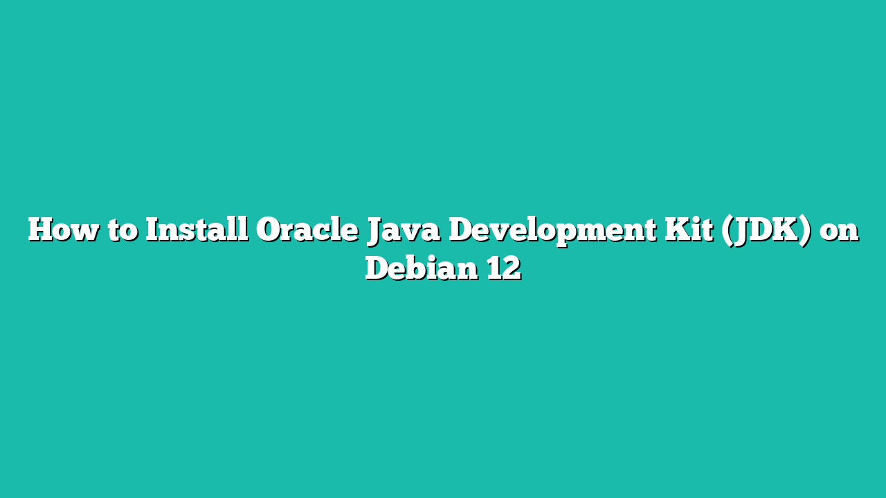 How to Install Oracle Java Development Kit (JDK) on Debian 12