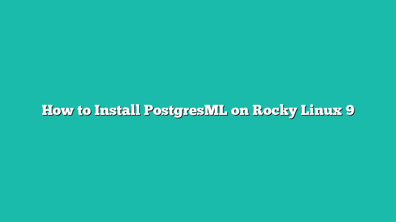 How to Install PostgresML on Rocky Linux 9