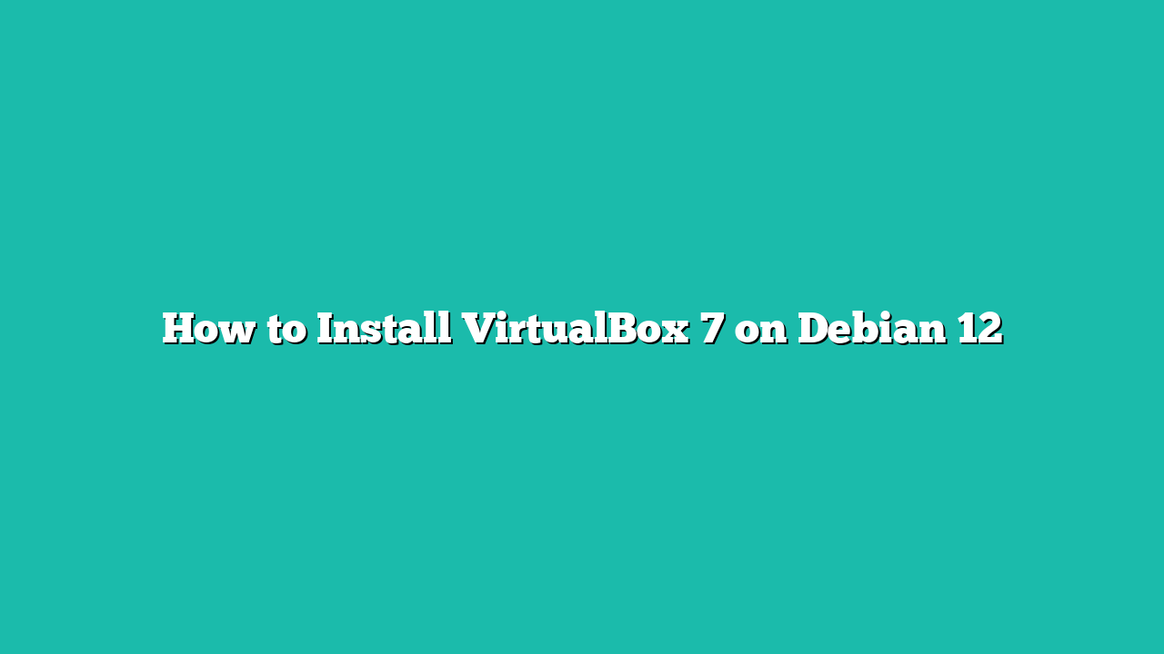 How to Install VirtualBox 7 on Debian 12
