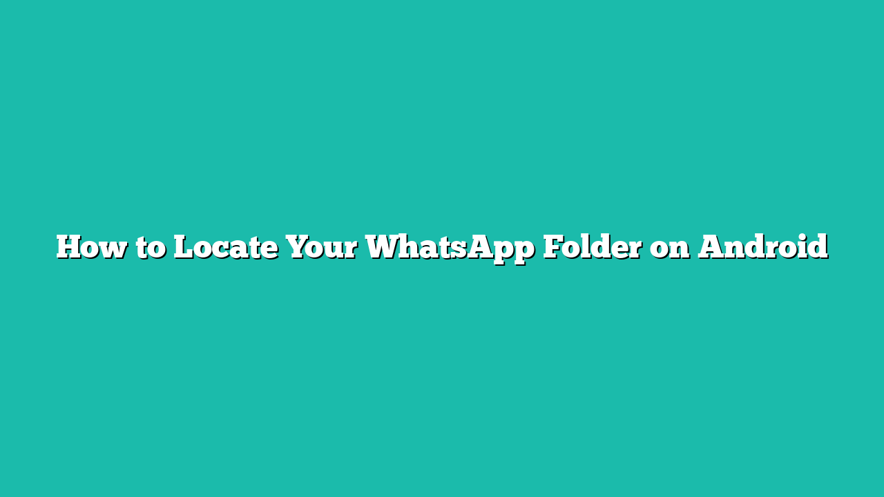 How to Locate Your WhatsApp Folder on Android