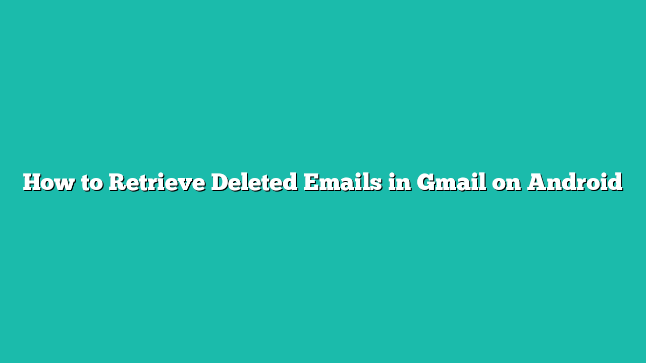 How to Retrieve Deleted Emails in Gmail on Android