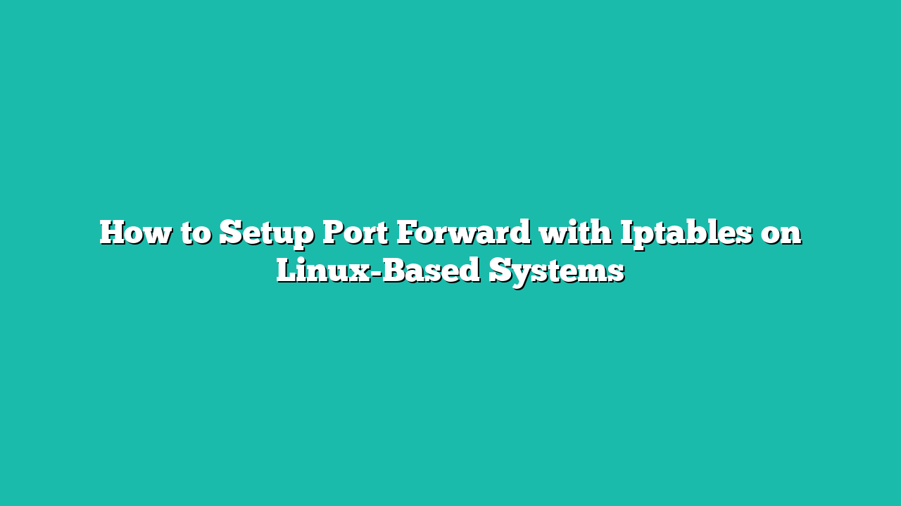 How to Setup Port Forward with Iptables on Linux-Based Systems