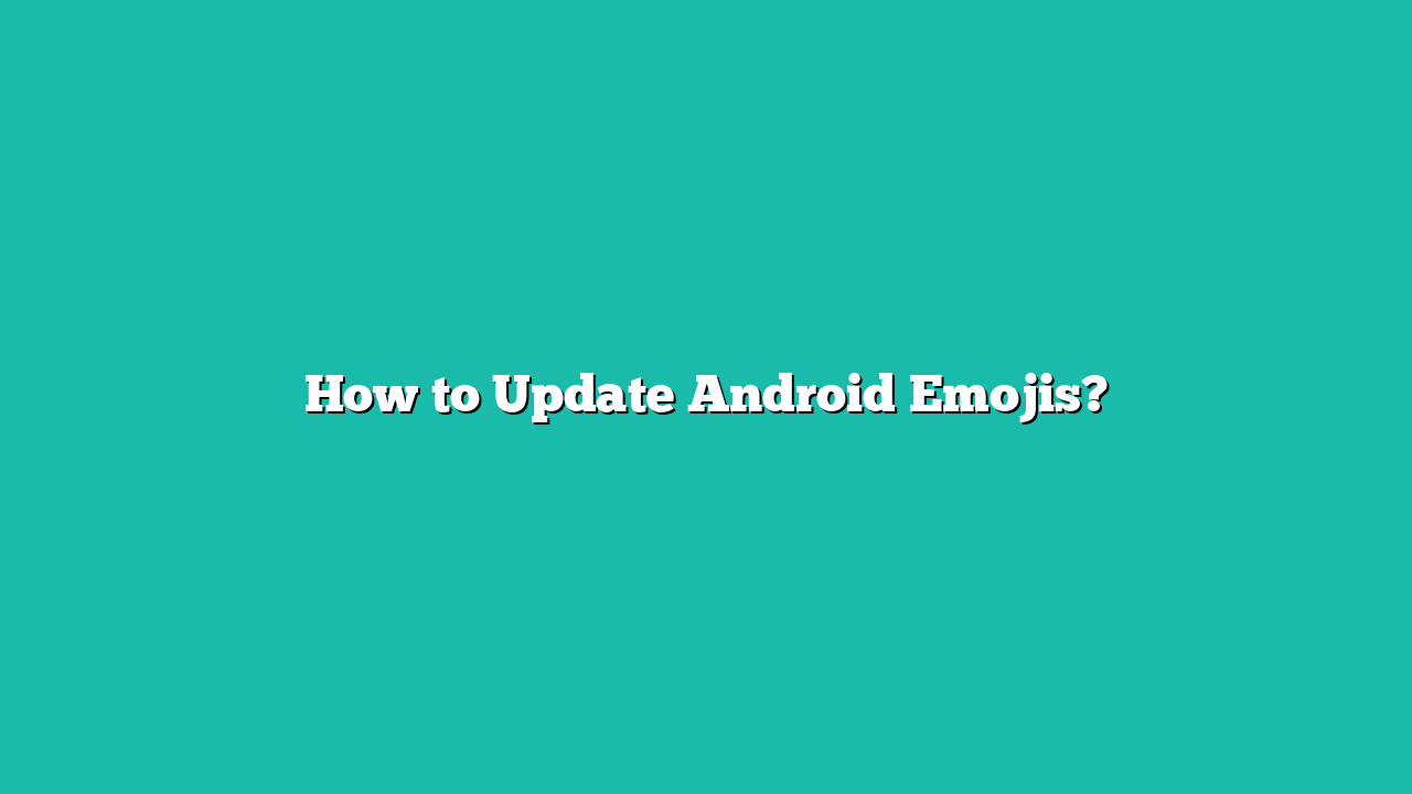 How to Update Android Emojis?