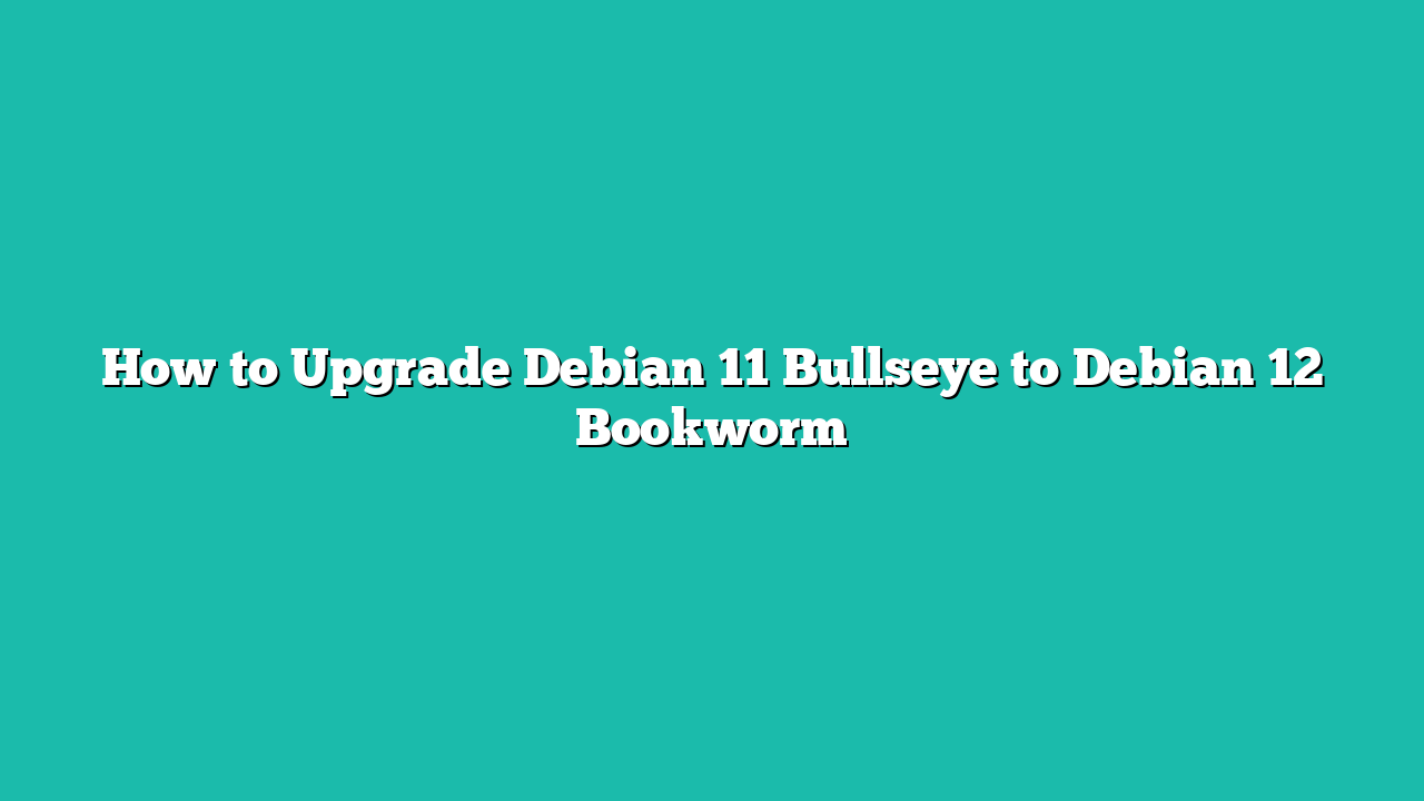 How to Upgrade Debian 11 Bullseye to Debian 12 Bookworm