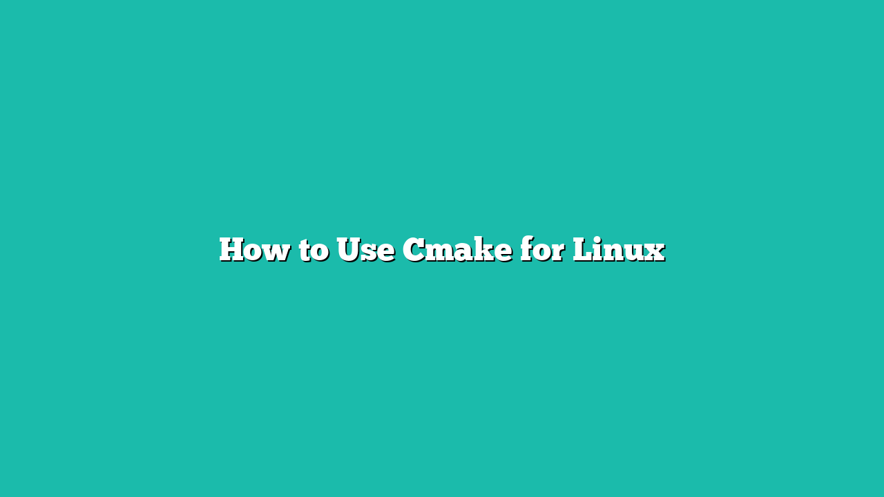 How to Use Cmake for Linux