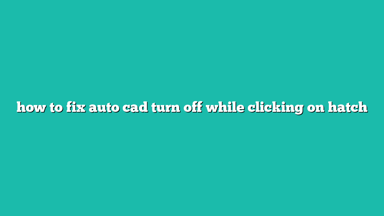 how to fix auto cad turn off while clicking on hatch