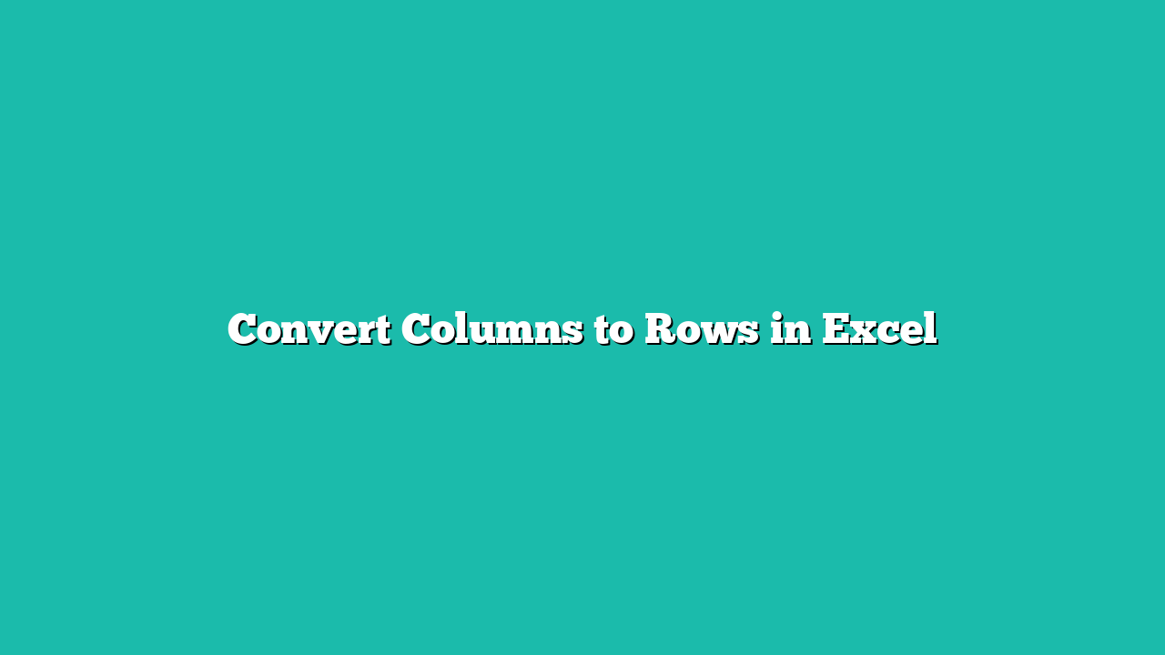 Convert Columns to Rows in Excel
