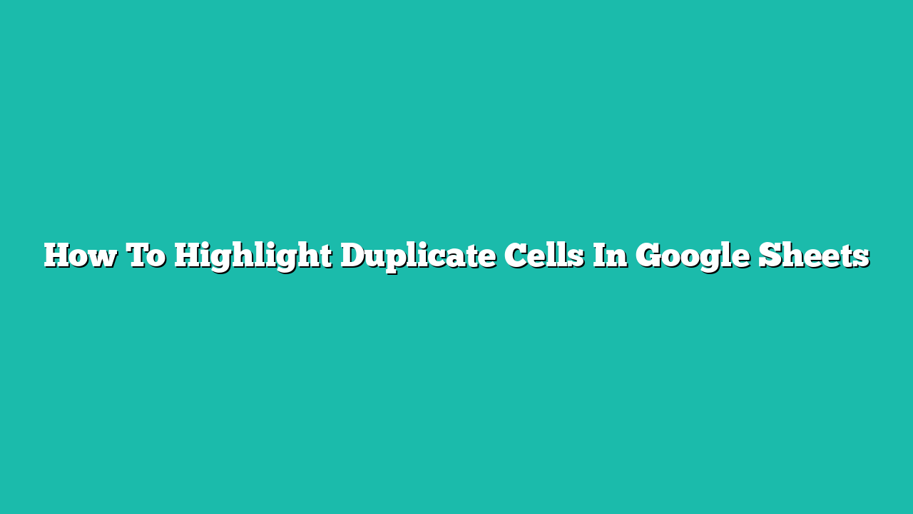 How To Highlight Duplicate Cells In Google Sheets