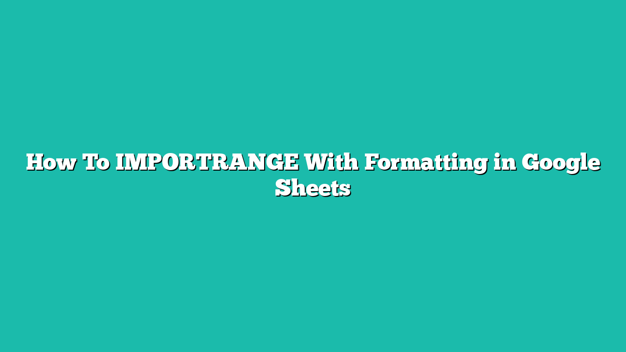 How To IMPORTRANGE With Formatting in Google Sheets
