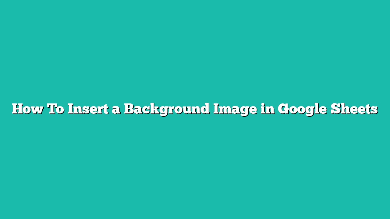How To Insert a Background Image in Google Sheets