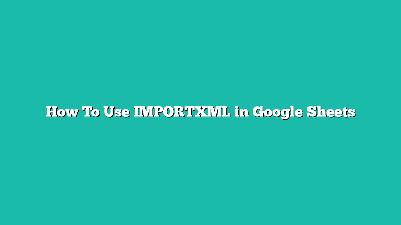 How To Use IMPORTXML in Google Sheets
