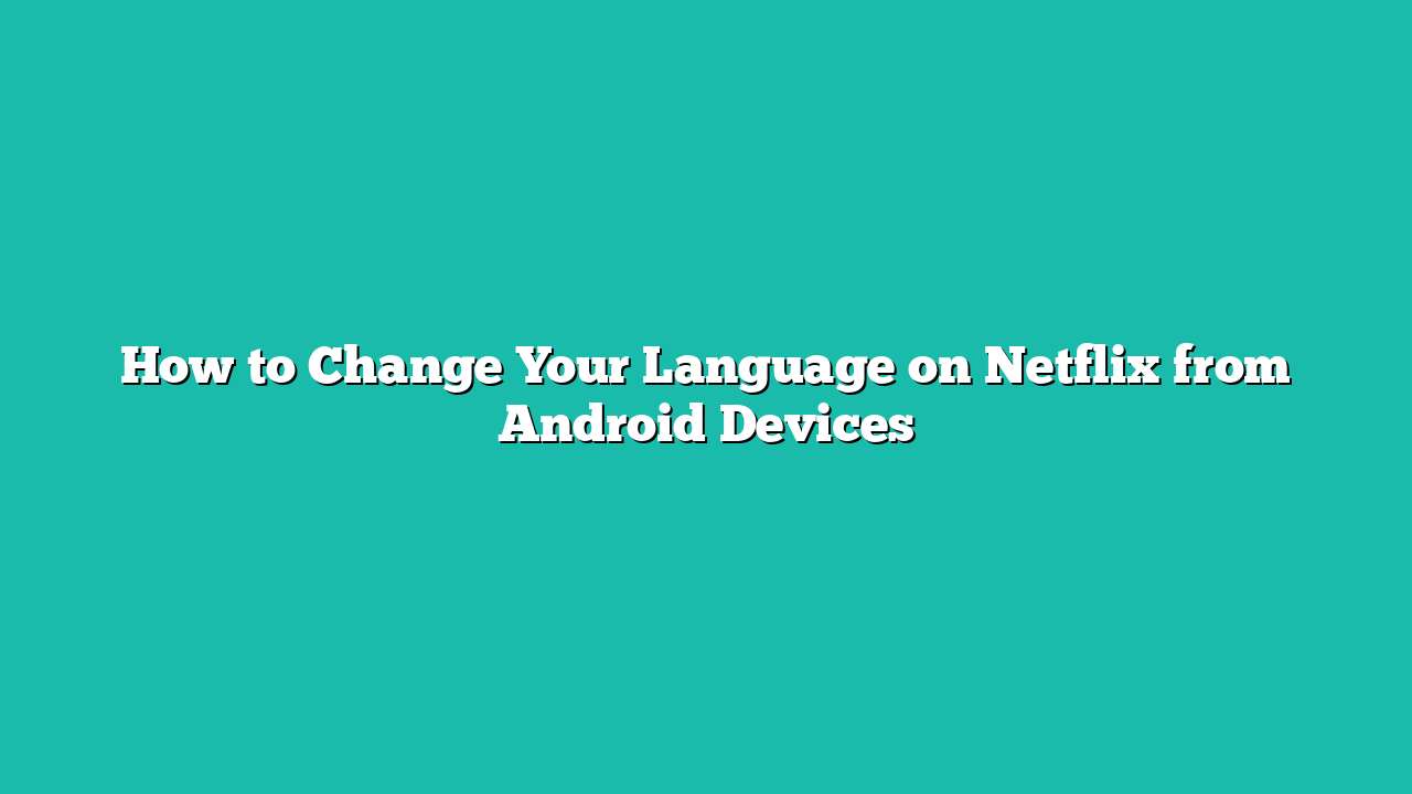 How to Change Your Language on Netflix from Android Devices