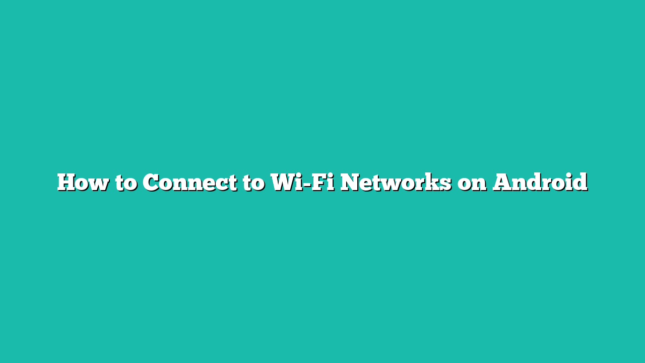 How to Connect to Wi-Fi Networks on Android