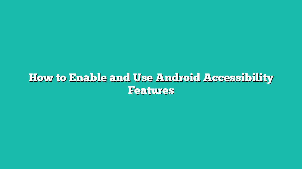 How to Enable and Use Android Accessibility Features