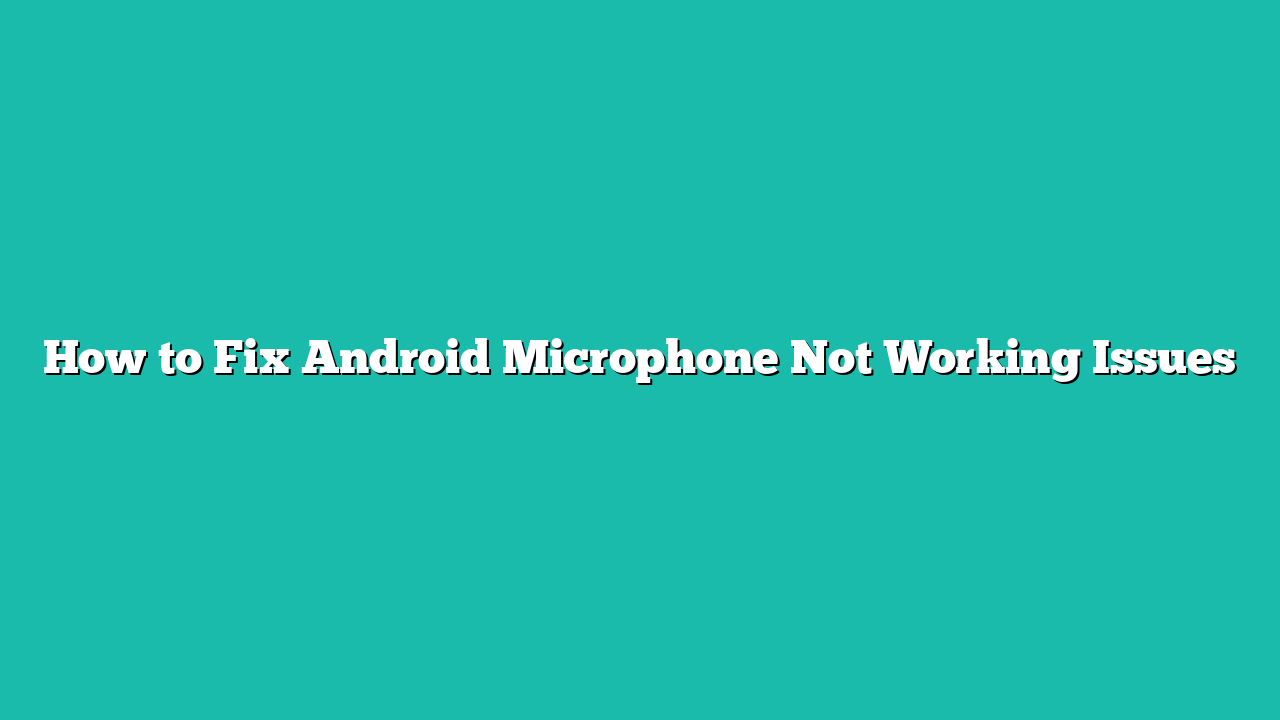How to Fix Android Microphone Not Working Issues