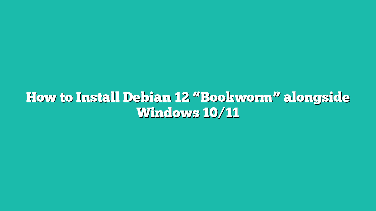 How to Install Debian 12 “Bookworm” alongside Windows 10/11