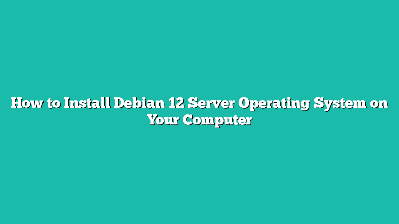 How to Install Debian 12 Server Operating System on Your Computer