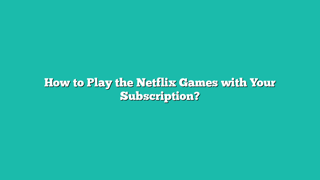 How to Play the Netflix Games with Your Subscription?