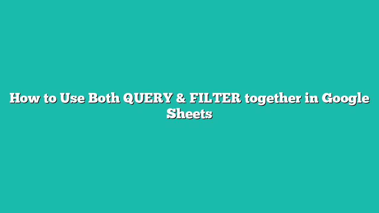 How to Use Both QUERY & FILTER together in Google Sheets