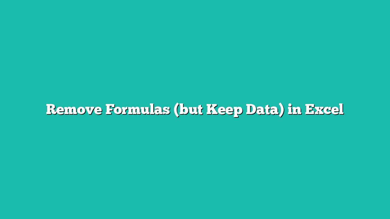 Remove Formulas (but Keep Data) in Excel