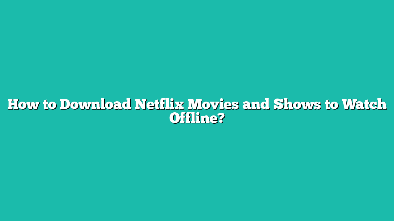 How to Download Netflix Movies and Shows to Watch Offline?