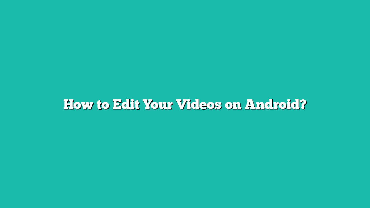 How to Edit Your Videos on Android?
