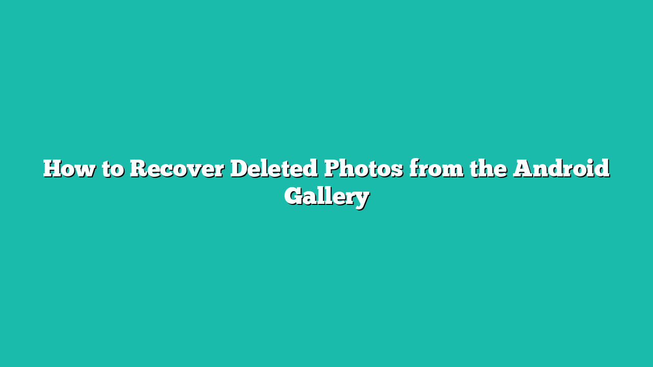 How to Recover Deleted Photos from the Android Gallery