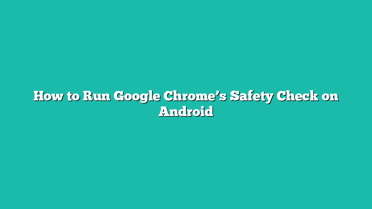 How to Run Google Chrome’s Safety Check on Android