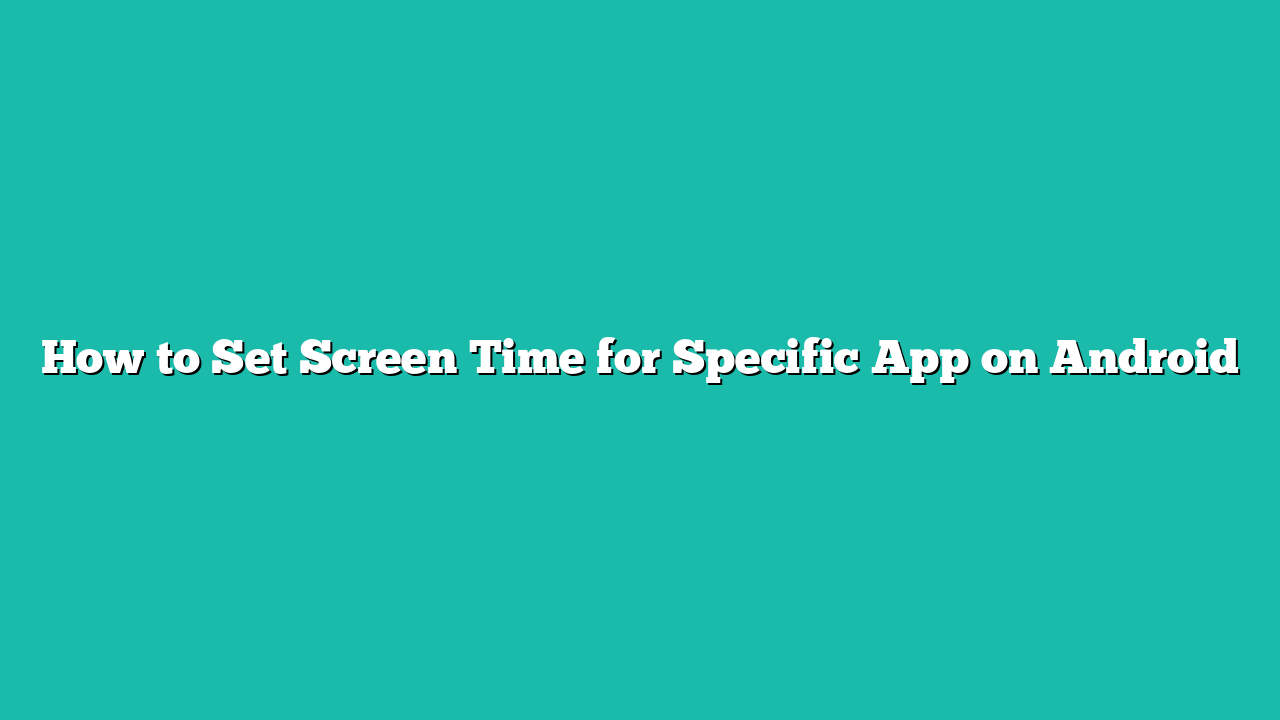 How to Set Screen Time for Specific App on Android