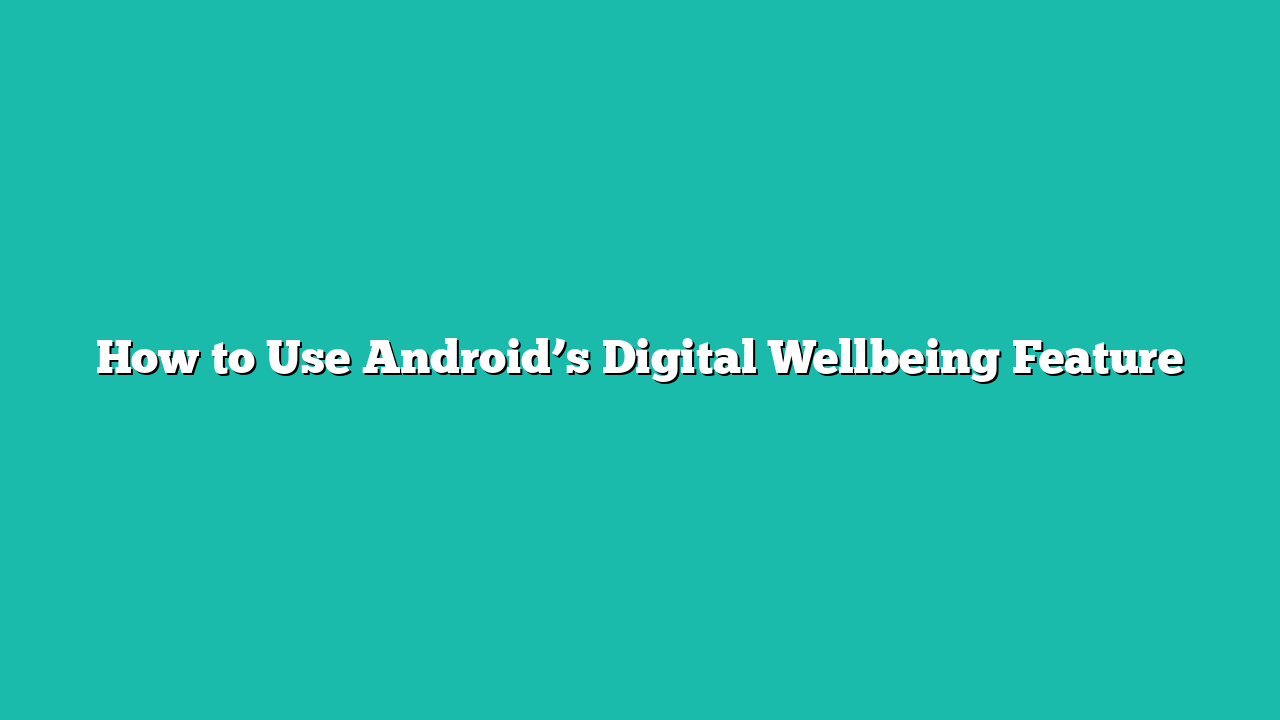 How to Use Android’s Digital Wellbeing Feature
