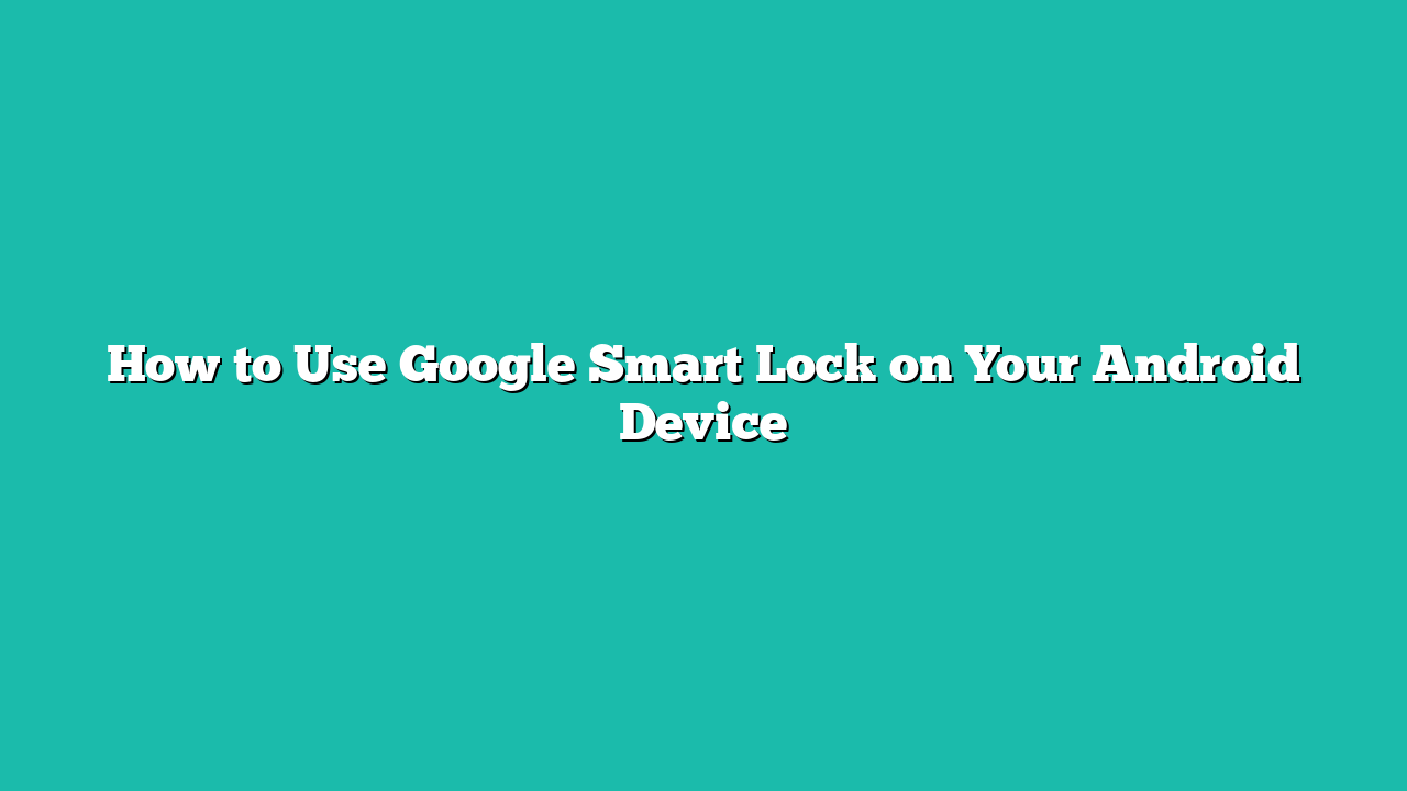 How to Use Google Smart Lock on Your Android Device