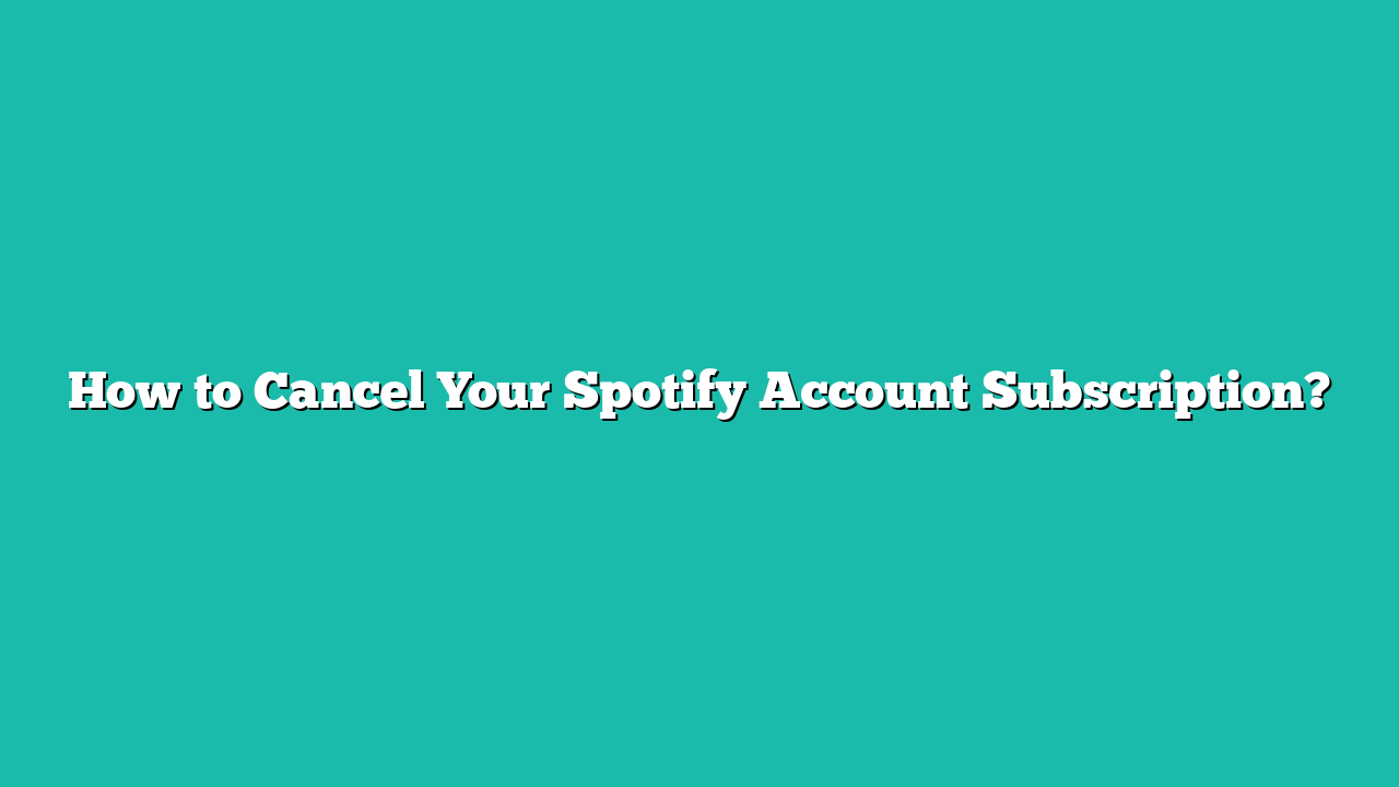 How to Cancel Your Spotify Account Subscription?